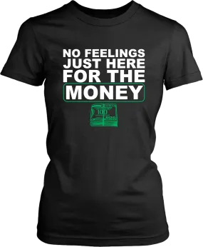 !!!NO FEELINGS JUST HERE FOR THE MONEY*** T-shirt Design Female